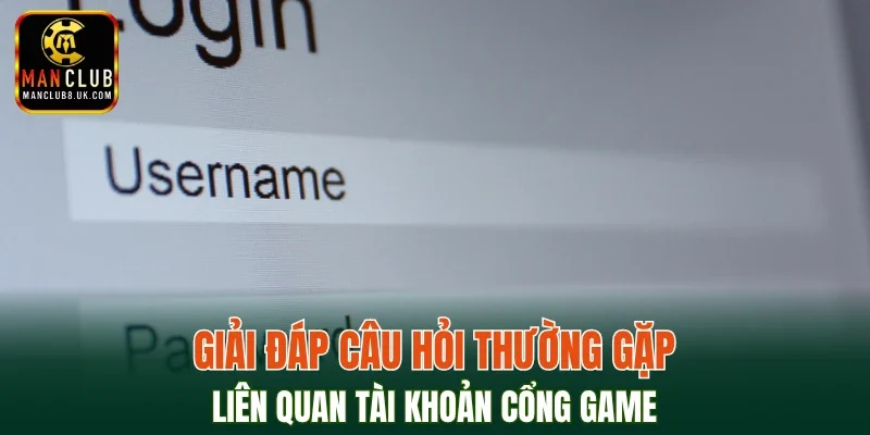 Giải đáp câu hỏi thường gặp liên quan tài khoản cổng game