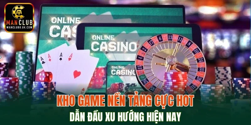 Kho game nền tảng cực hot, dẫn đầu xu hướng hiện nay