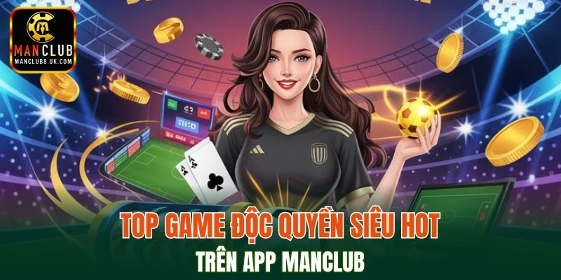 Top game độc quyền siêu hot trên app MANCLUB
